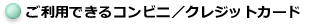 ご利用できるコンビニ／クレジットカード